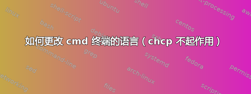 如何更改 cmd 终端的语言（chcp 不起作用）