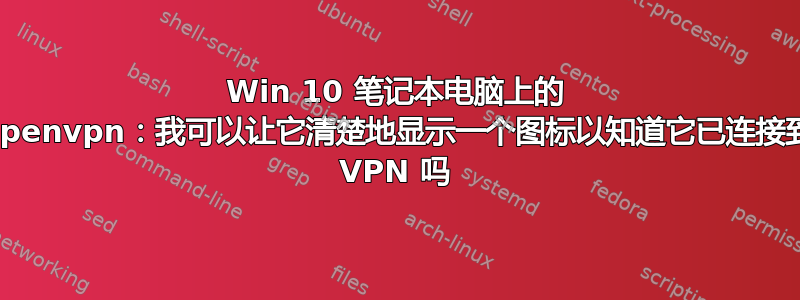 Win 10 笔记本电脑上的 Openvpn：我可以让它清楚地显示一个图标以知道它已连接到 VPN 吗