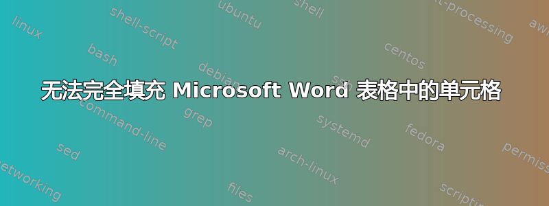 无法完全填充 Microsoft Word 表格中的单元格