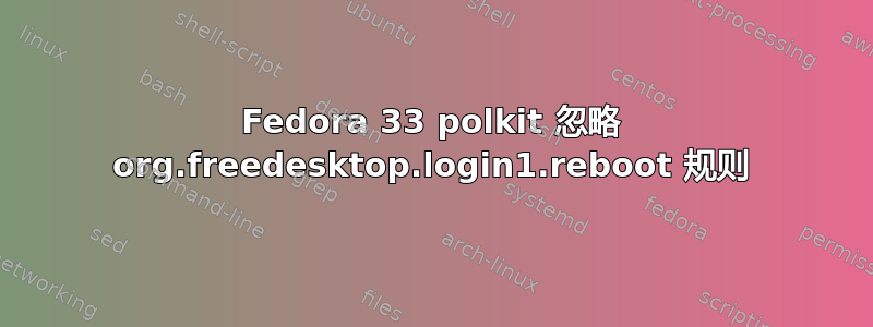 Fedora 33 polkit 忽略 org.freedesktop.login1.reboot 规则