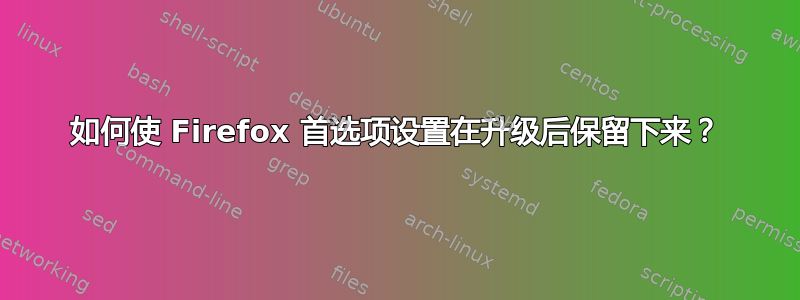 如何使 Firefox 首选项设置在升级后保留下来？