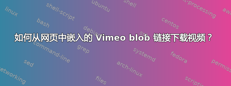 如何从网页中嵌入的 Vimeo blob 链接下载视频？