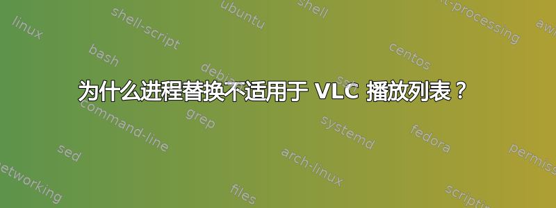 为什么进程替换不适用于 VLC 播放列表？