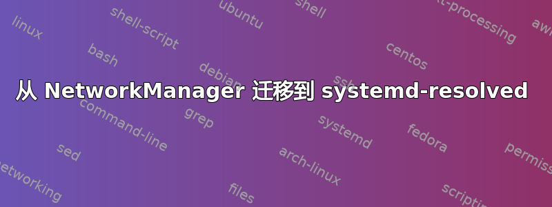 从 NetworkManager 迁移到 systemd-resolved