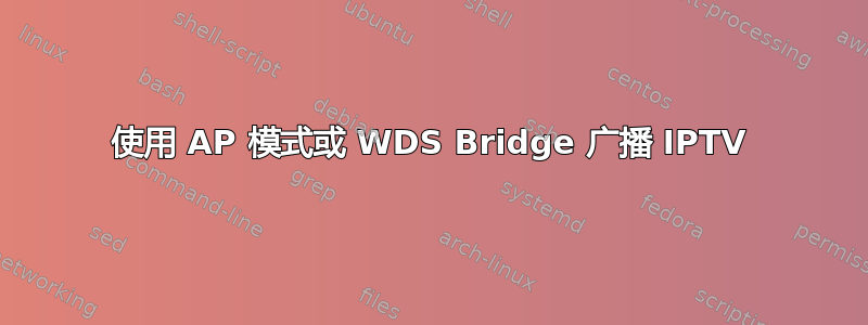 使用 AP 模式或 WDS Bridge 广播 IPTV