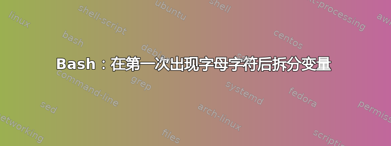 Bash：在第一次出现字母字符后拆分变量