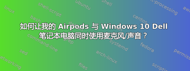 如何让我的 Airpods 与 Windows 10 Dell 笔记本电脑同时使用麦克风/声音？