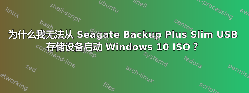 为什么我无法从 Seagate Backup Plus Slim USB 存储设备启动 Windows 10 ISO？