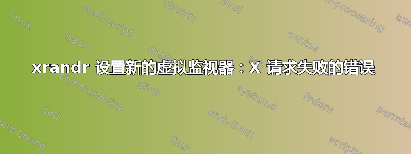 xrandr 设置新的虚拟监视器：X 请求失败的错误