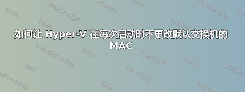 如何让 Hyper-V 在每次启动时不更改默认交换机的 MAC