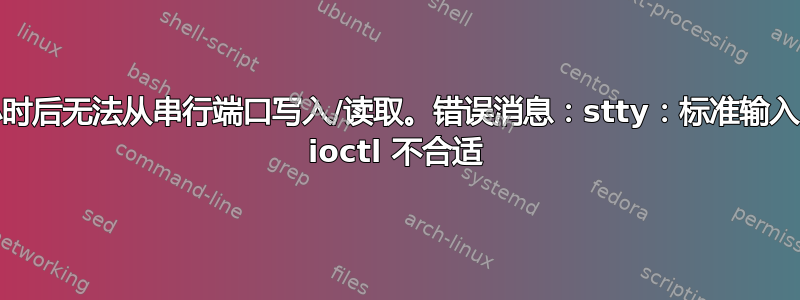几分钟/小时后无法从串行端口写入/读取。错误消息：stty：标准输入：设备的 ioctl 不合适