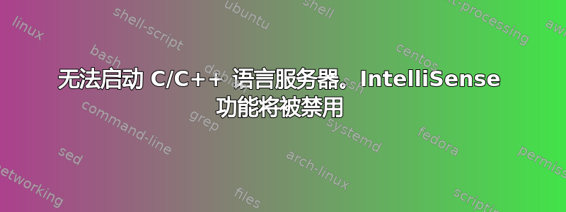 无法启动 C/C++ 语言服务器。IntelliSense 功能将被禁用