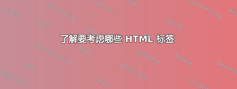 了解要考虑哪些 HTML 标签