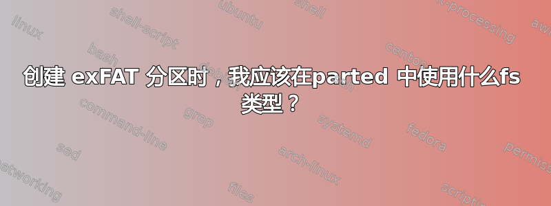 创建 exFAT 分区时，我应该在parted 中使用什么fs 类型？