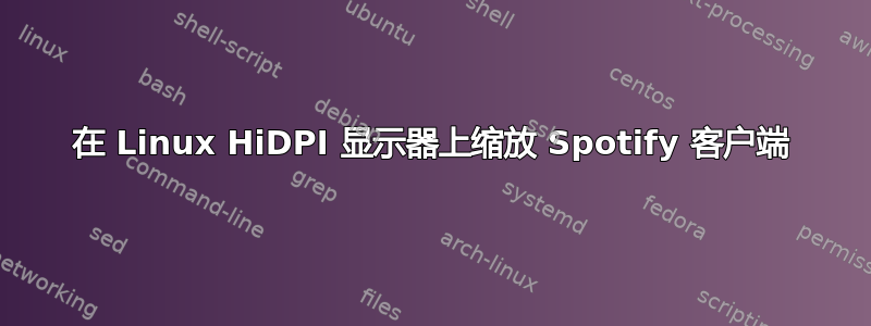 在 Linux HiDPI 显示器上缩放 Spotify 客户端