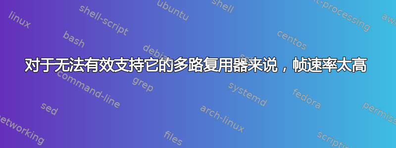 对于无法有效支持它的多路复用器来说，帧速率太高