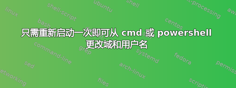 只需重新启动一次即可从 cmd 或 powershell 更改域和用户名