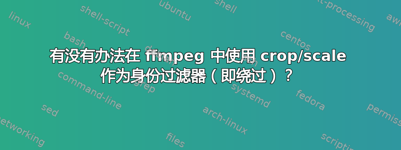 有没有办法在 ffmpeg 中使用 crop/scale 作为身份过滤器（即绕过）？