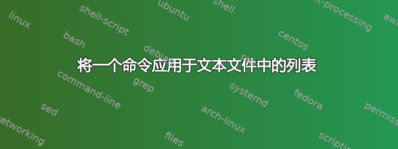 将一个命令应用于文本文件中的列表