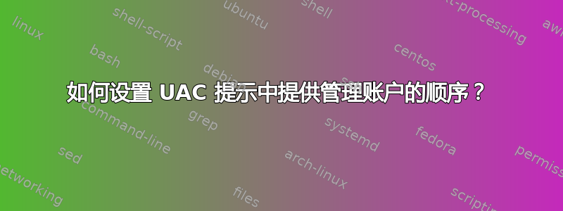 如何设置 UAC 提示中提供管理账户的顺序？