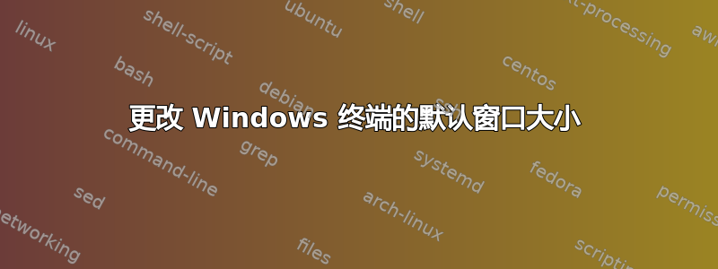 更改 Windows 终端的默认窗口大小