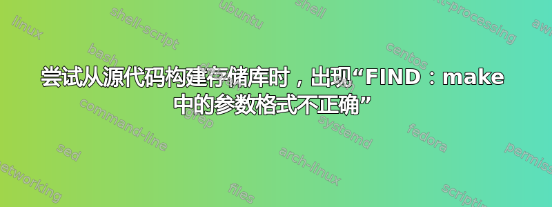 尝试从源代码构建存储库时，出现“FIND：make 中的参数格式不正确”