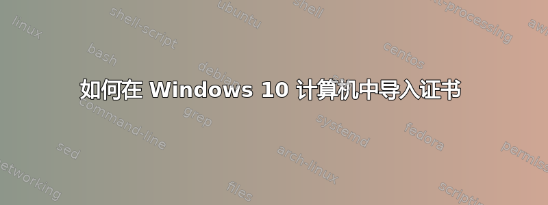 如何在 Windows 10 计算机中导入证书