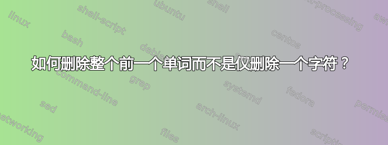 如何删除整个前一个单词而不是仅删除一个字符？