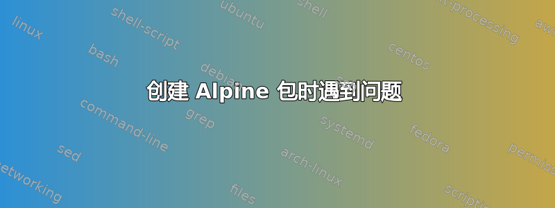 创建 Alpine 包时遇到问题