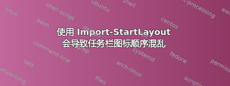 使用 Import-StartLayout 会导致任务栏图标顺序混乱