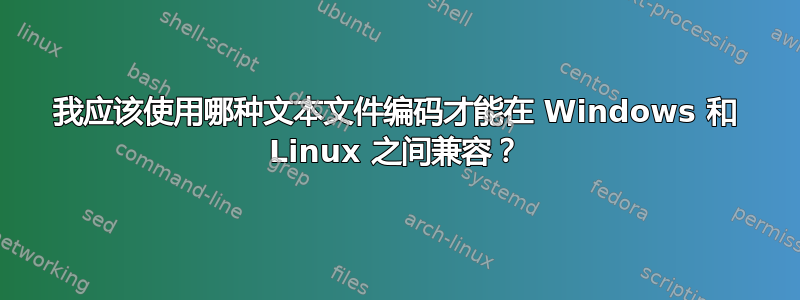 我应该使用哪种文本文件编码才能在 Windows 和 Linux 之间兼容？