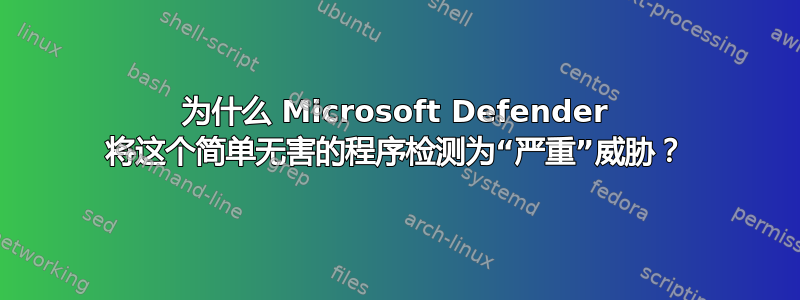 为什么 Microsoft Defender 将这个简单无害的程序检测为“严重”威胁？