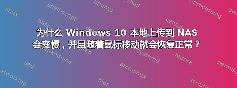 为什么 Windows 10 本地上传到 NAS 会变慢，并且随着鼠标移动就会恢复正常？