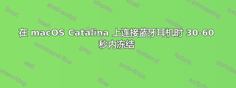 在 macOS Catalina 上连接蓝牙耳机时 30-60 秒内冻结