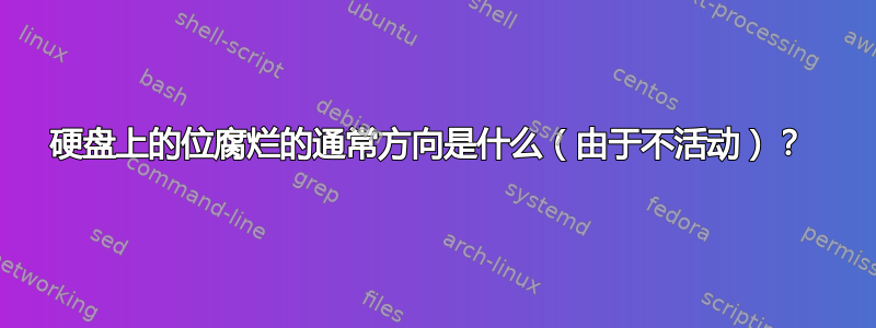 硬盘上的位腐烂的通常方向是什么（由于不活动）？ 