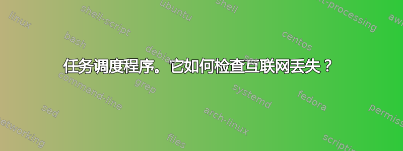 任务调度程序。它如何检查互联网丢失？