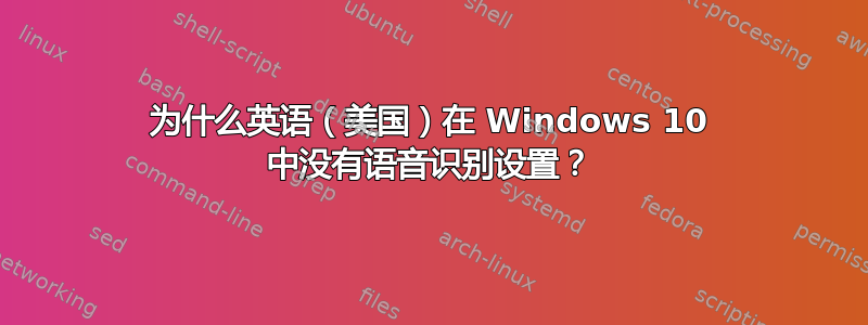 为什么英语（美国）在 Windows 10 中没有语音识别设置？