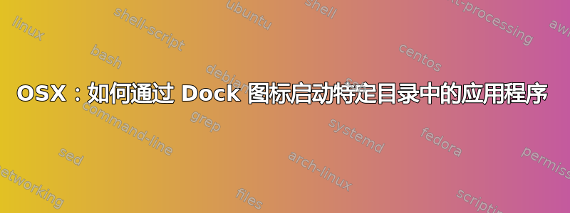 OSX：如何通过 Dock 图标启动特定目录中的应用程序