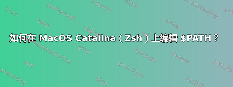 如何在 MacOS Catalina（Zsh）上编辑 $PATH？