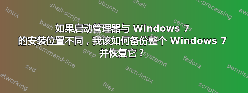 如果启动管理器与 Windows 7 的安装位置不同，我该如何备份整个 Windows 7 并恢复它？