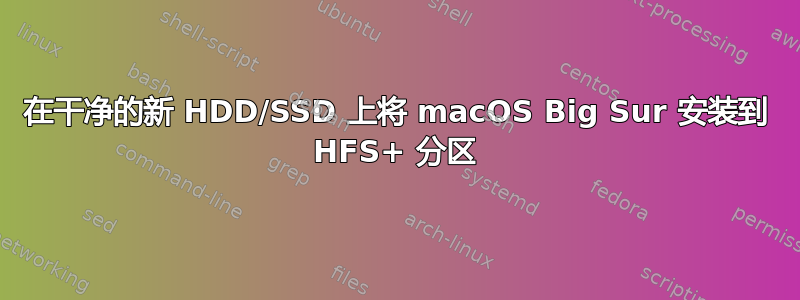 在干净的新 HDD/SSD 上将 macOS Big Sur 安装到 HFS+ 分区