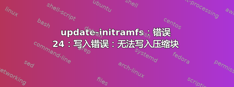 update-initramfs：错误 24：写入错误：无法写入压缩块