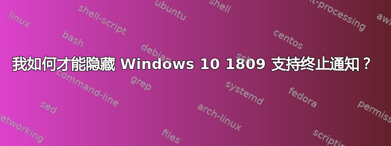 我如何才能隐藏 Windows 10 1809 支持终止通知？