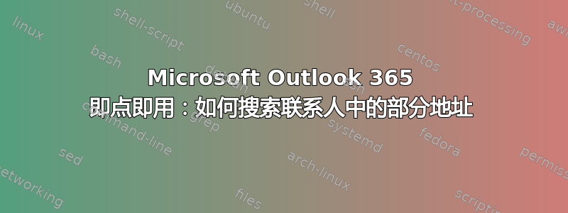 Microsoft Outlook 365 即点即用：如何搜索联系人中的部分地址