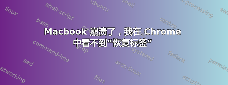 Macbook 崩溃了，我在 Chrome 中看不到“恢复标签”