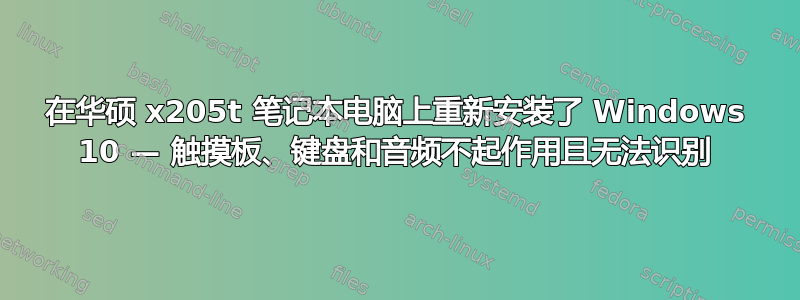 在华硕 x205t 笔记本电脑上重新安装了 Windows 10 — 触摸板、键盘和音频不起作用且无法识别