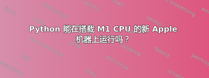 Python 能在搭载 M1 CPU 的新 Apple 机器上运行吗？