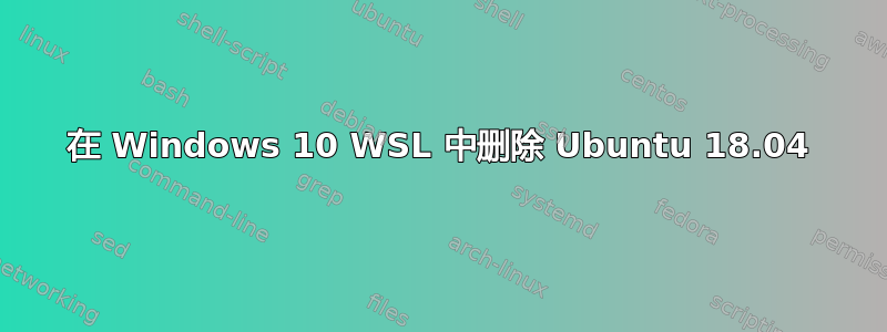 在 Windows 10 WSL 中删除 Ubuntu 18.04