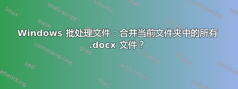 Windows 批处理文件：合并当前文件夹中的所有 .docx 文件？