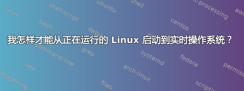 我怎样才能从正在运行的 Linux 启动到实时操作系统？